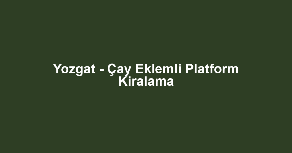 Yozgat - Çay Eklemli Platform Kiralama