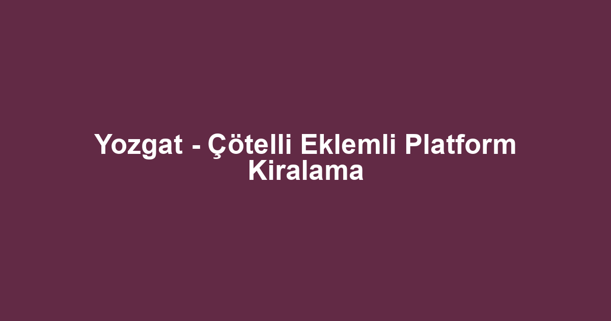 Yozgat - Çötelli Eklemli Platform Kiralama
