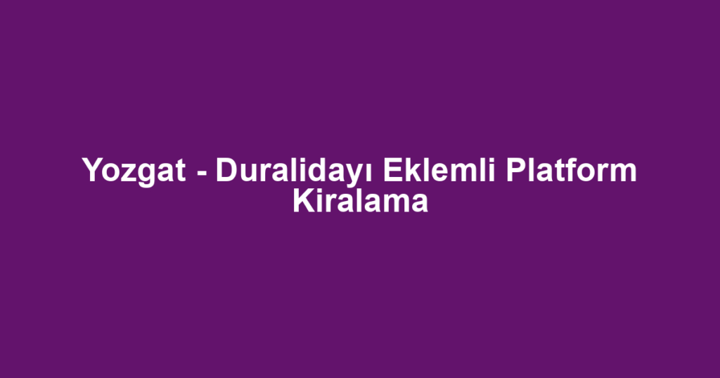 Yozgat - Duralidayı Eklemli Platform Kiralama