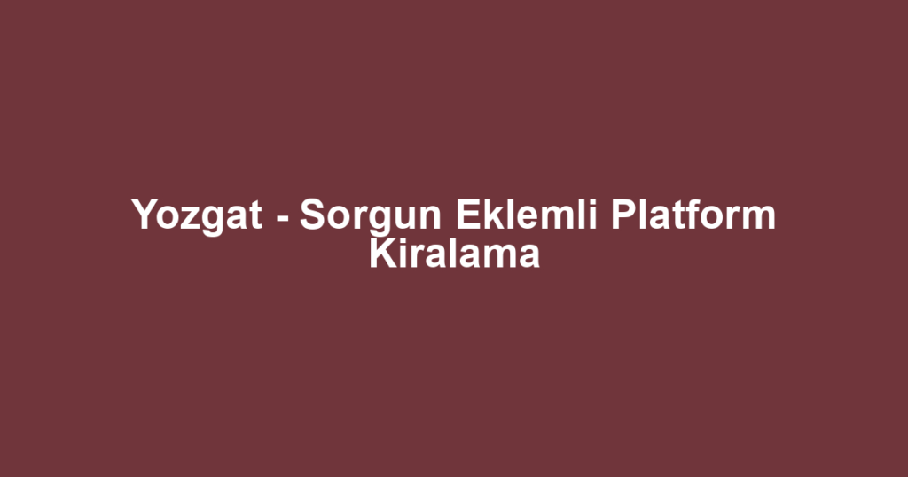 Yozgat - Sorgun Eklemli Platform Kiralama
