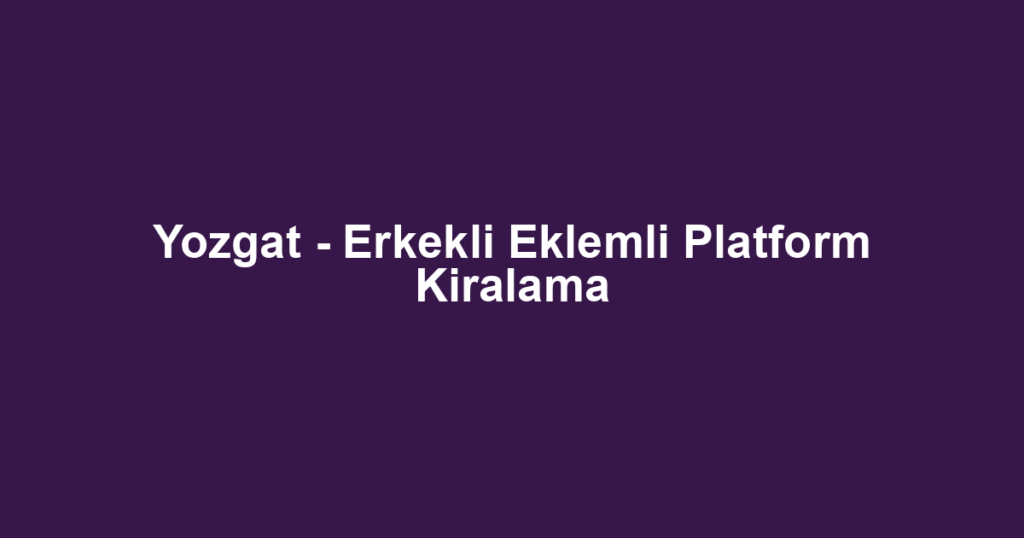 Yozgat - Erkekli Eklemli Platform Kiralama