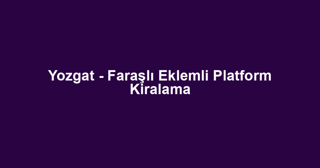 Yozgat - Faraşlı Eklemli Platform Kiralama