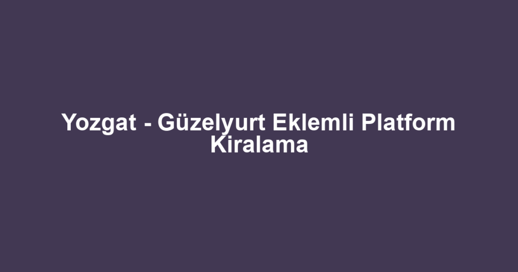 Yozgat - Güzelyurt Eklemli Platform Kiralama
