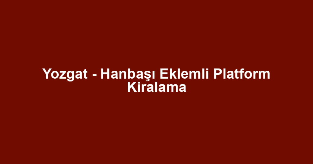 Yozgat - Hanbaşı Eklemli Platform Kiralama