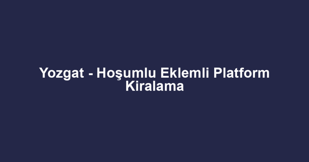 Yozgat - Hoşumlu Eklemli Platform Kiralama