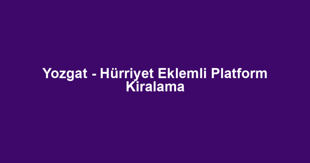 Yozgat - Hürriyet Eklemli Platform Kiralama