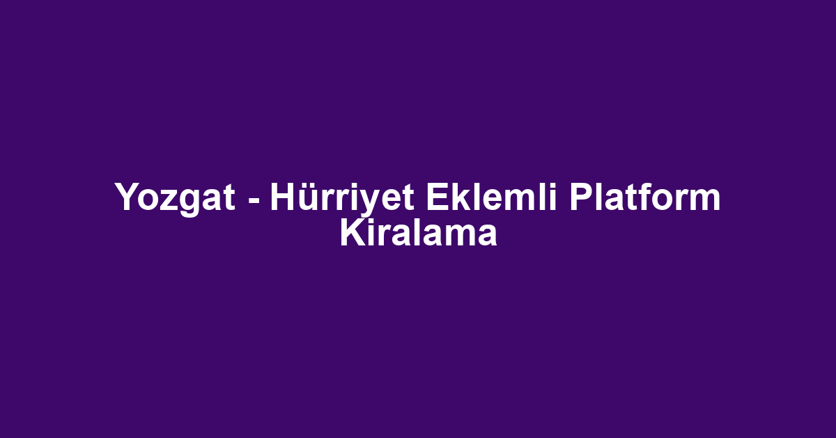 Yozgat - Hürriyet Eklemli Platform Kiralama