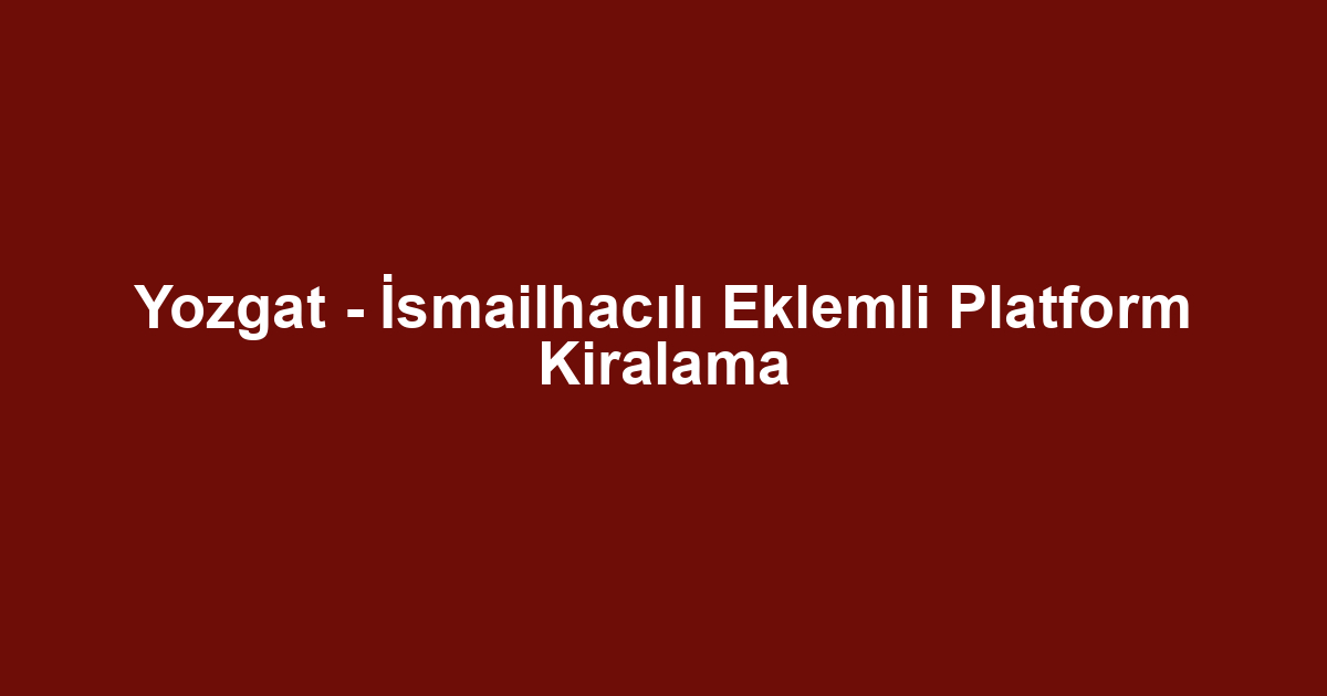 Yozgat - İsmailhacılı Eklemli Platform Kiralama