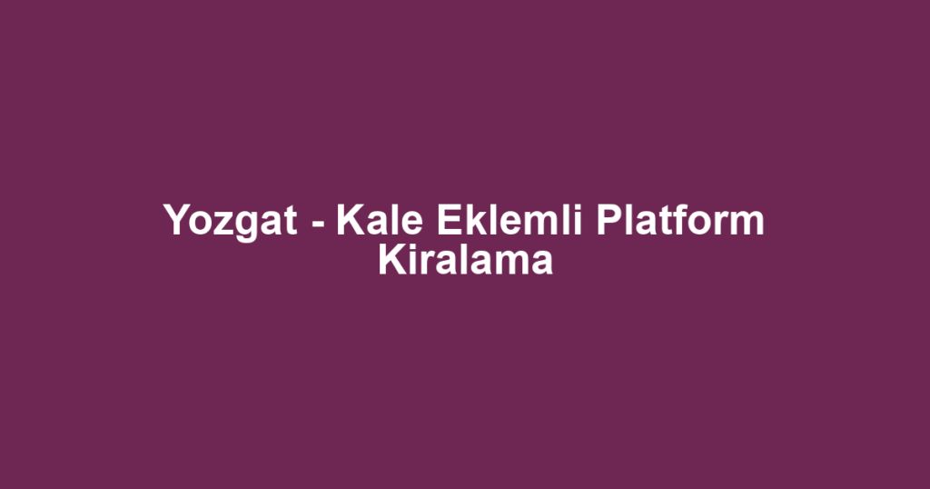 Yozgat - Kale Eklemli Platform Kiralama