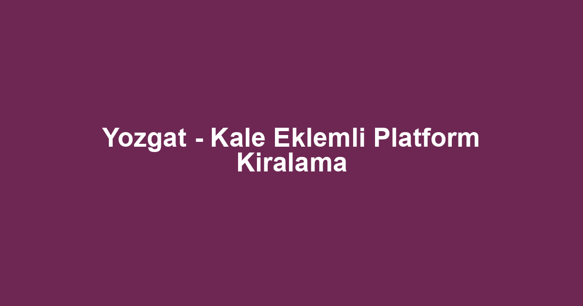 Yozgat - Kale Eklemli Platform Kiralama