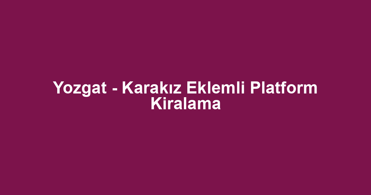 Yozgat - Karakız Eklemli Platform Kiralama