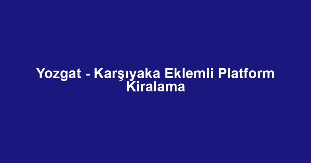 Yozgat - Karşıyaka Eklemli Platform Kiralama