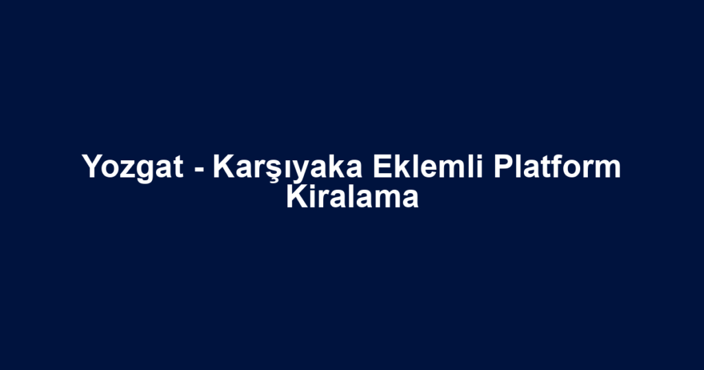 Yozgat - Karşıyaka Eklemli Platform Kiralama