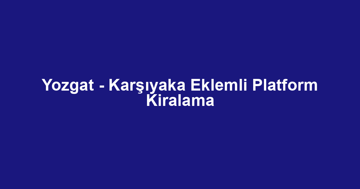 Yozgat - Karşıyaka Eklemli Platform Kiralama