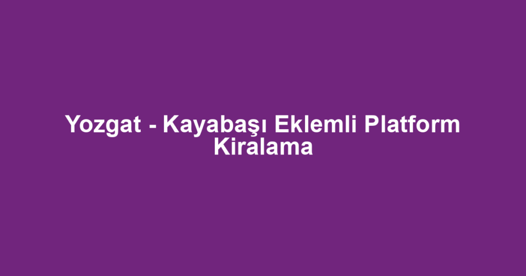 Yozgat - Kayabaşı Eklemli Platform Kiralama