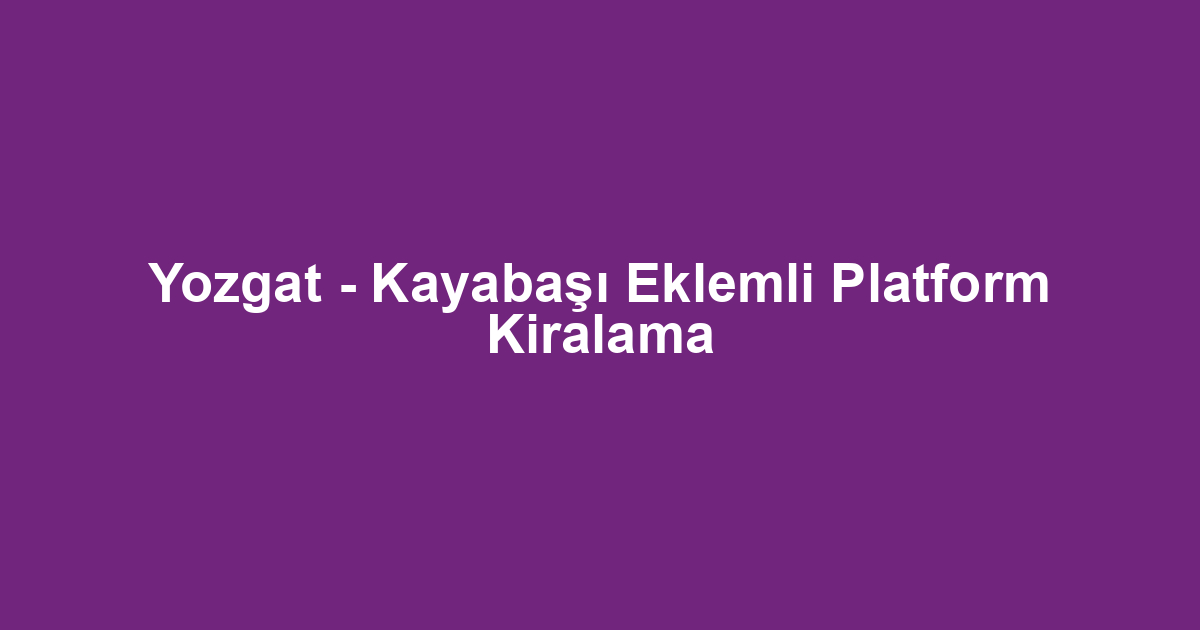 Yozgat - Kayabaşı Eklemli Platform Kiralama