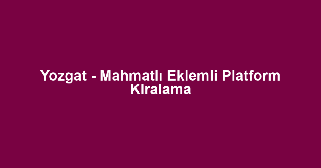 Yozgat - Mahmatlı Eklemli Platform Kiralama