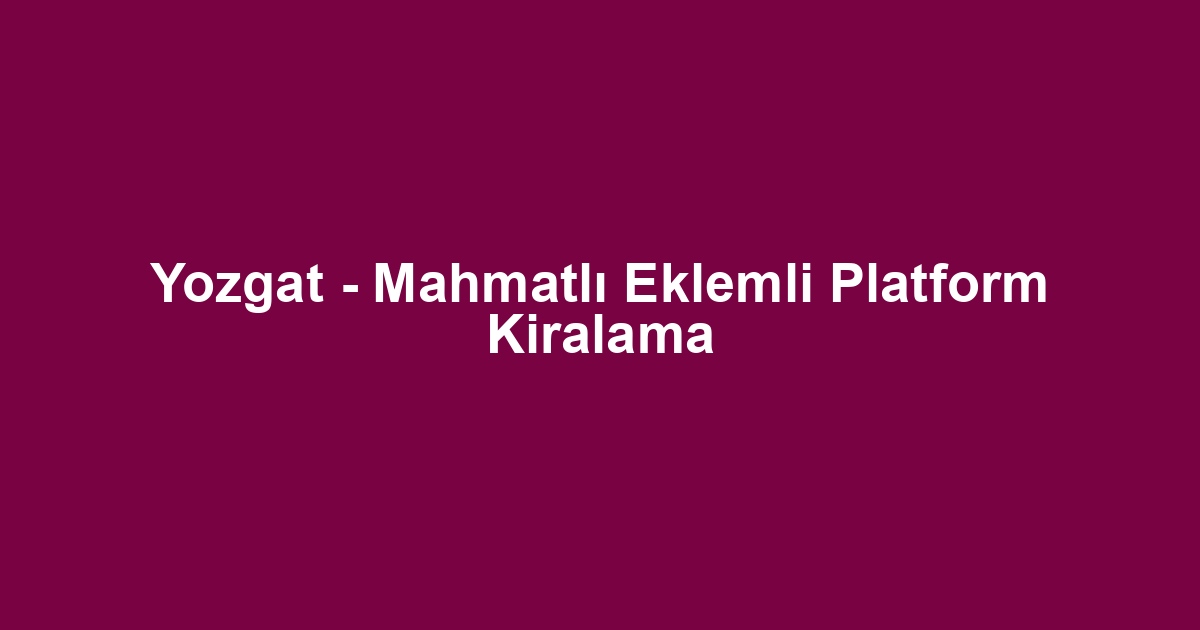 Yozgat - Mahmatlı Eklemli Platform Kiralama