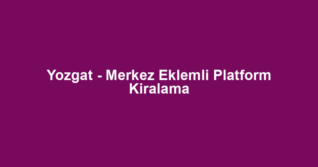 Yozgat - Merkez Eklemli Platform Kiralama