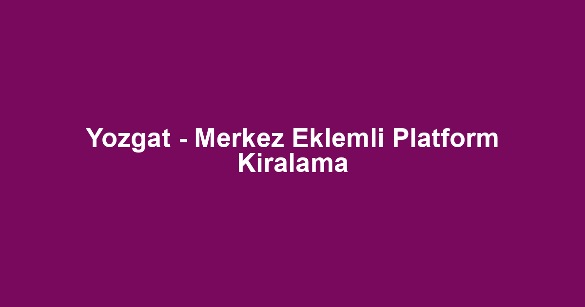 Yozgat - Merkez Eklemli Platform Kiralama