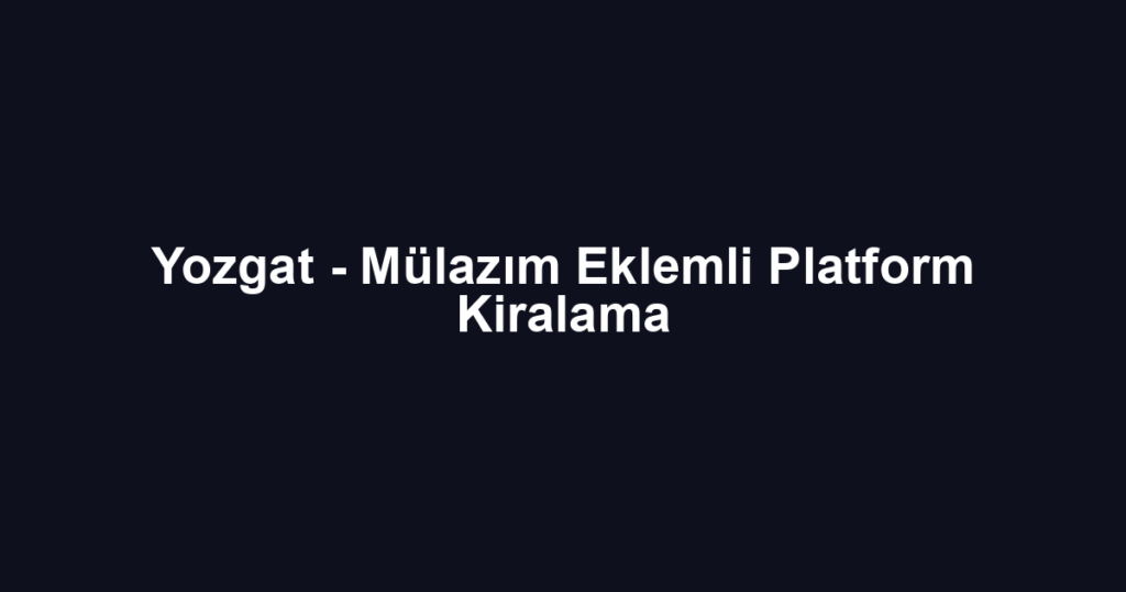 Yozgat - Mülazım Eklemli Platform Kiralama