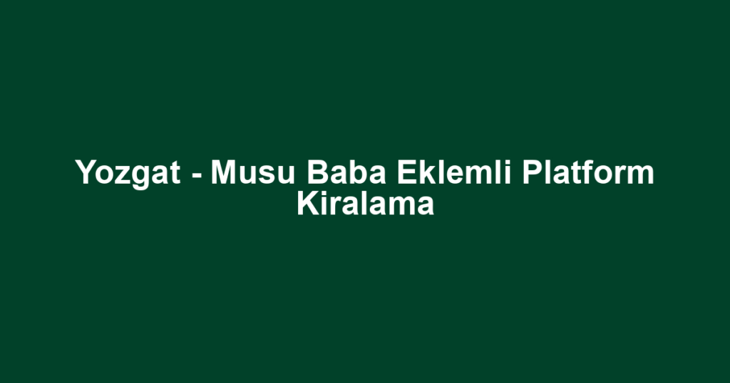 Yozgat - Musu Baba Eklemli Platform Kiralama