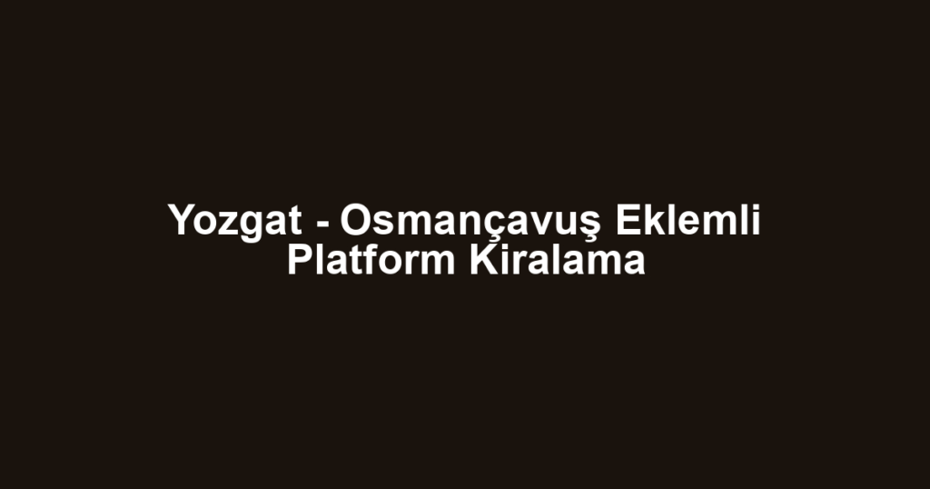 Yozgat - Osmançavuş Eklemli Platform Kiralama