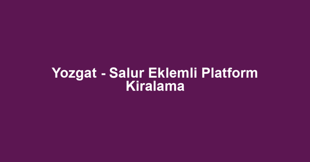 Yozgat - Salur Eklemli Platform Kiralama