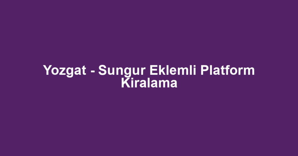 Yozgat - Sungur Eklemli Platform Kiralama
