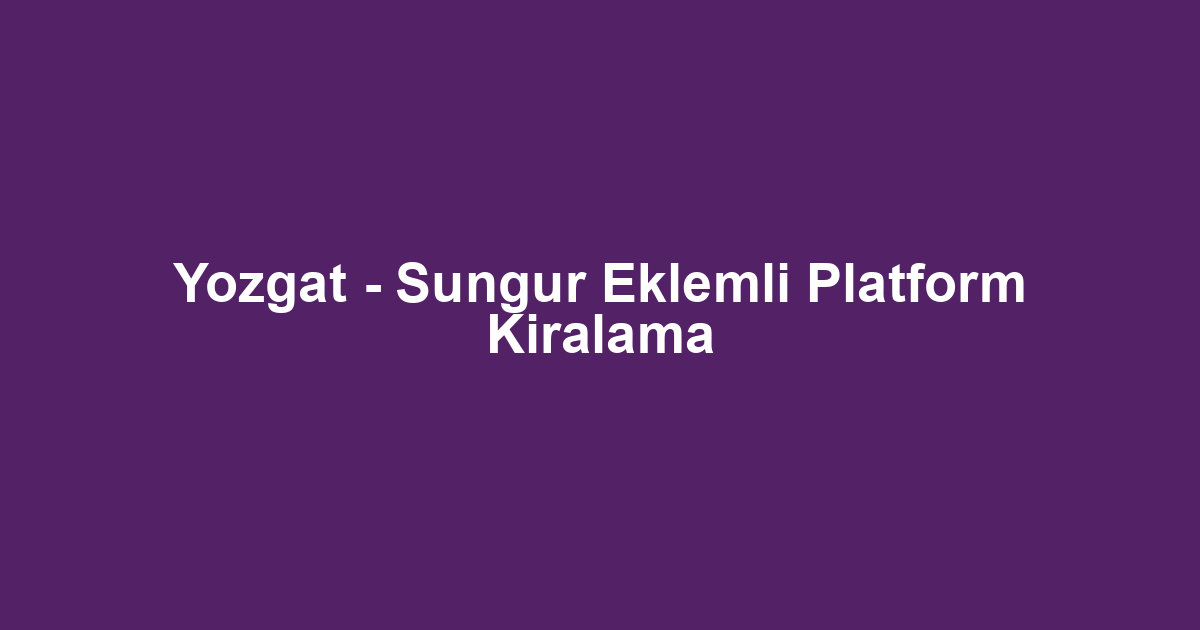 Yozgat - Sungur Eklemli Platform Kiralama
