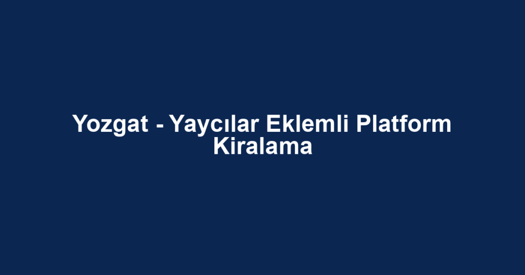 Yozgat - Yaycılar Eklemli Platform Kiralama