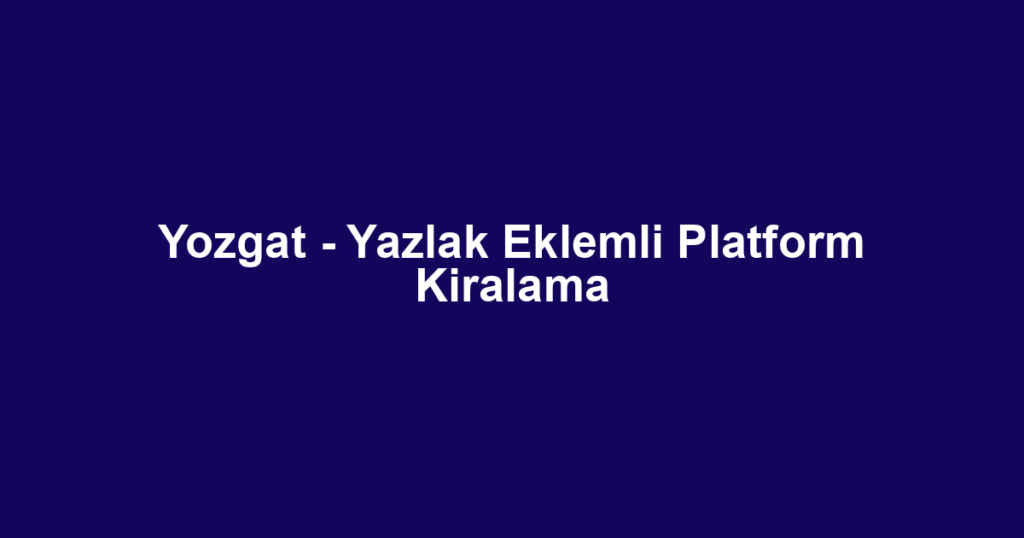 Yozgat - Yazlak Eklemli Platform Kiralama