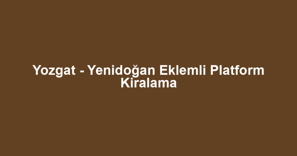 Yozgat - Yenidoğan Eklemli Platform Kiralama