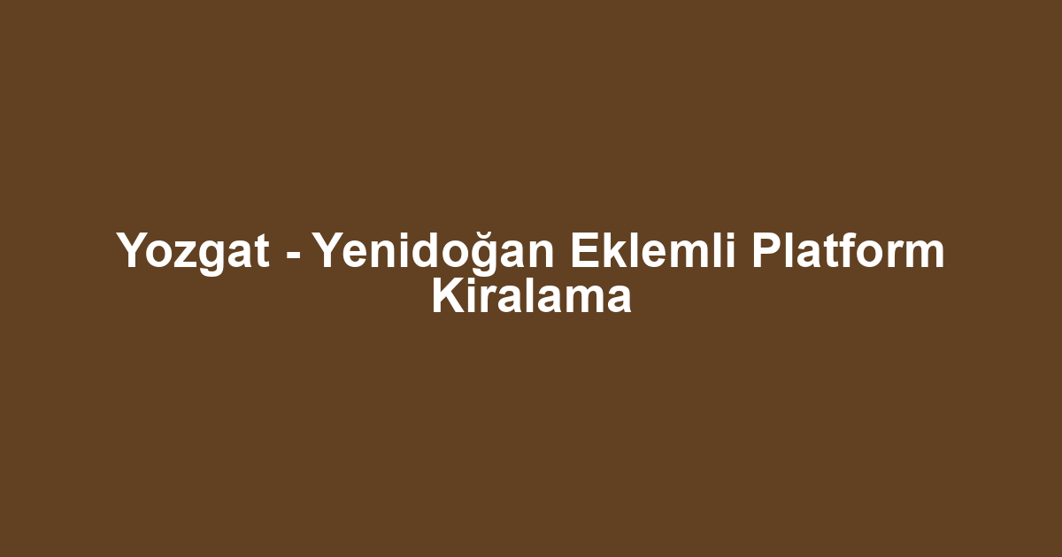Yozgat - Yenidoğan Eklemli Platform Kiralama