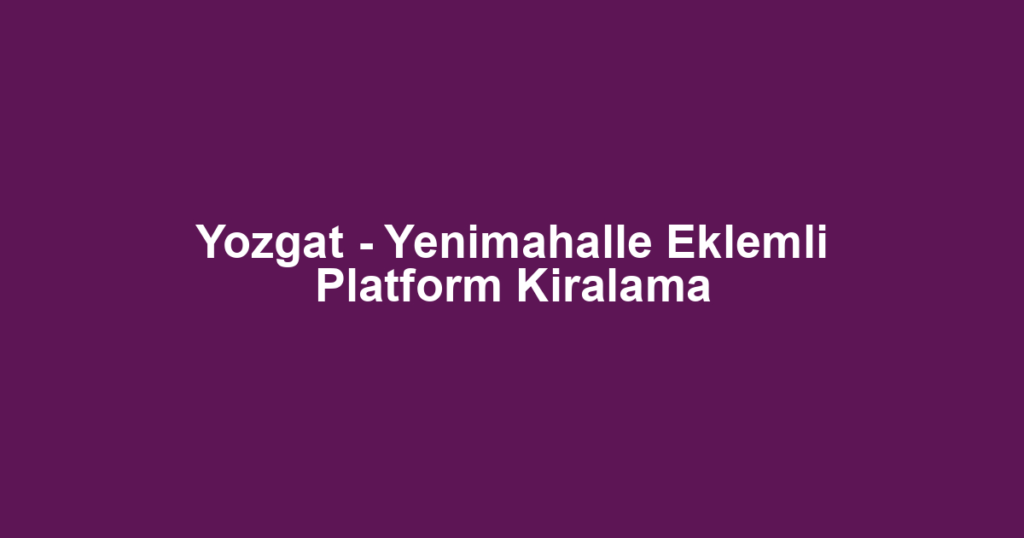 Yozgat - Yenimahalle Eklemli Platform Kiralama