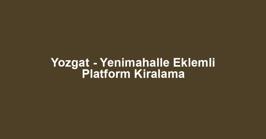 Yozgat - Yenimahalle Eklemli Platform Kiralama