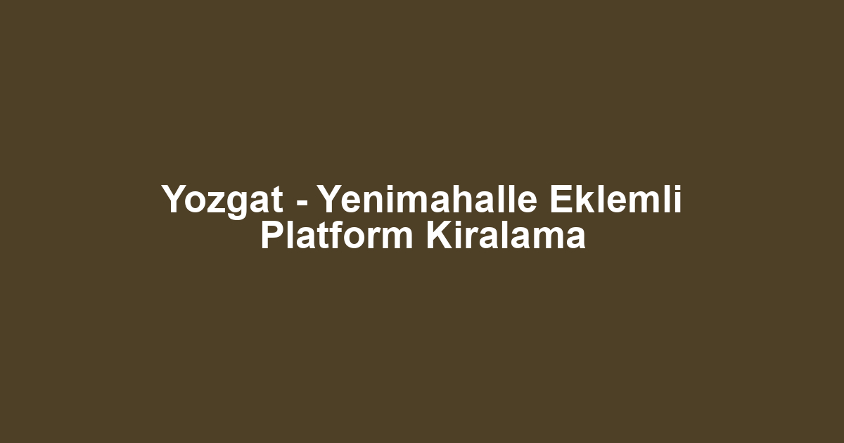 Yozgat - Yenimahalle Eklemli Platform Kiralama