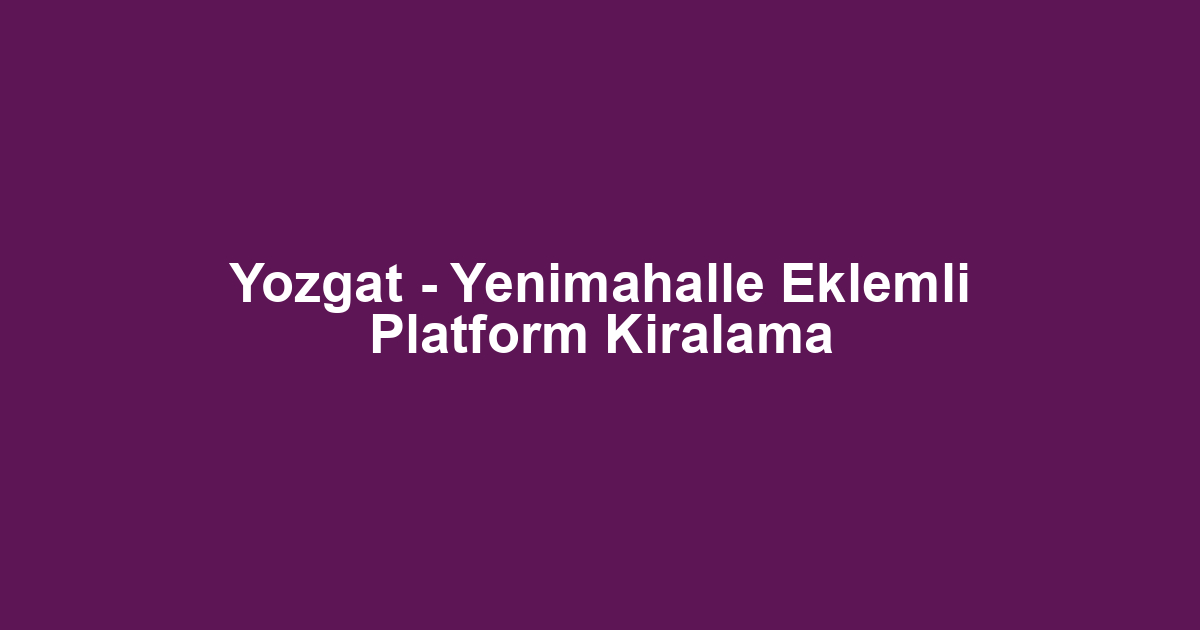 Yozgat - Yenimahalle Eklemli Platform Kiralama