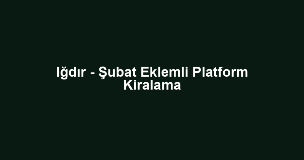 Iğdır - Şubat Eklemli Platform Kiralama