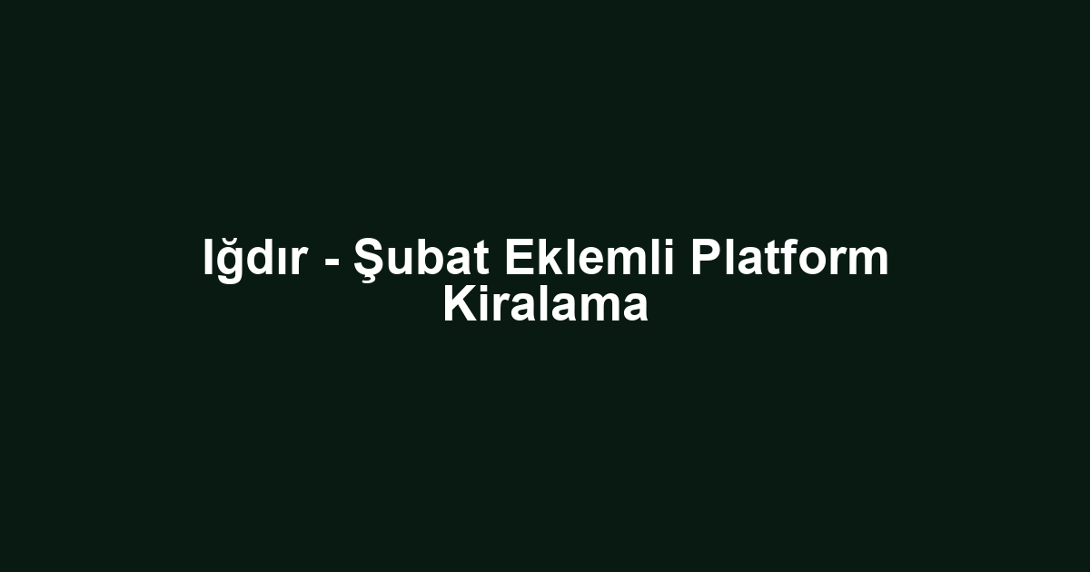 Iğdır - Şubat Eklemli Platform Kiralama