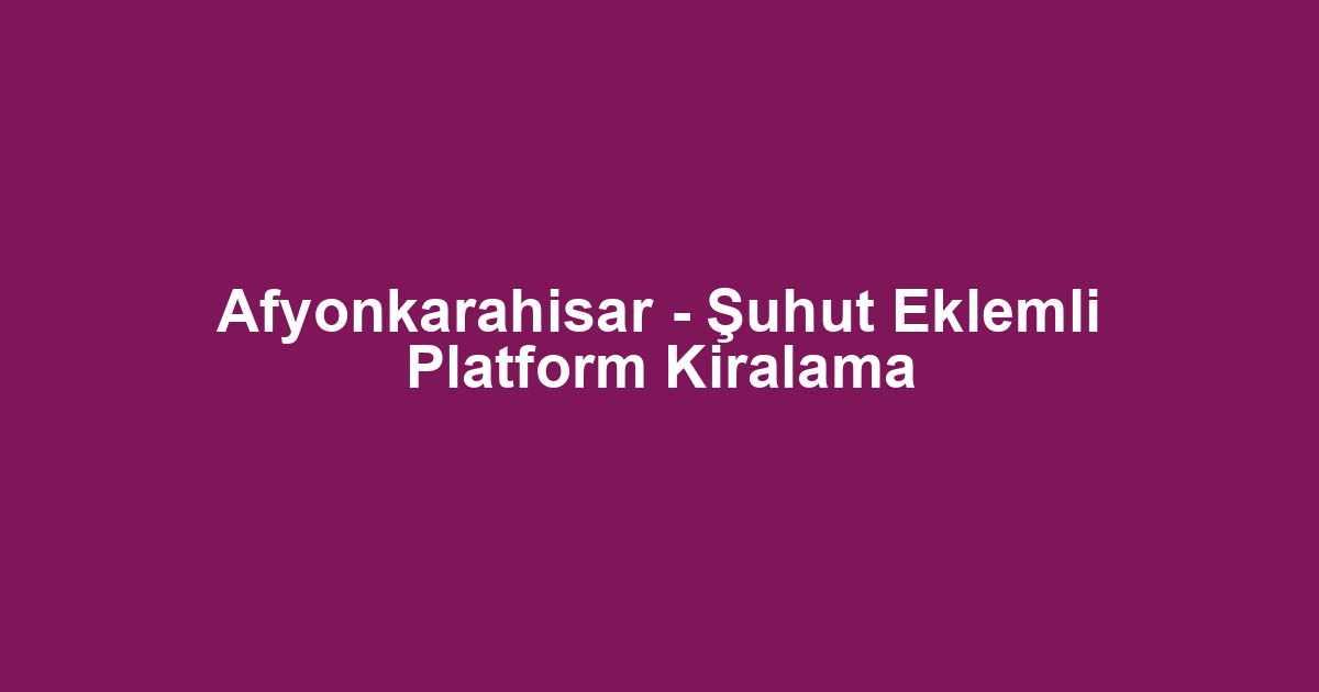 Afyonkarahisar - Şuhut Eklemli Platform Kiralama