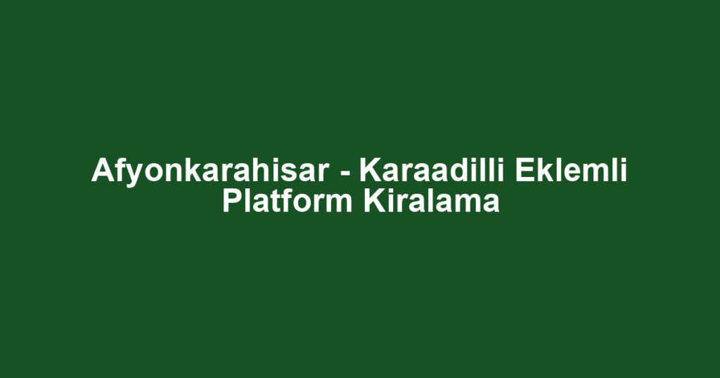 Afyonkarahisar - Karaadilli Eklemli Platform Kiralama