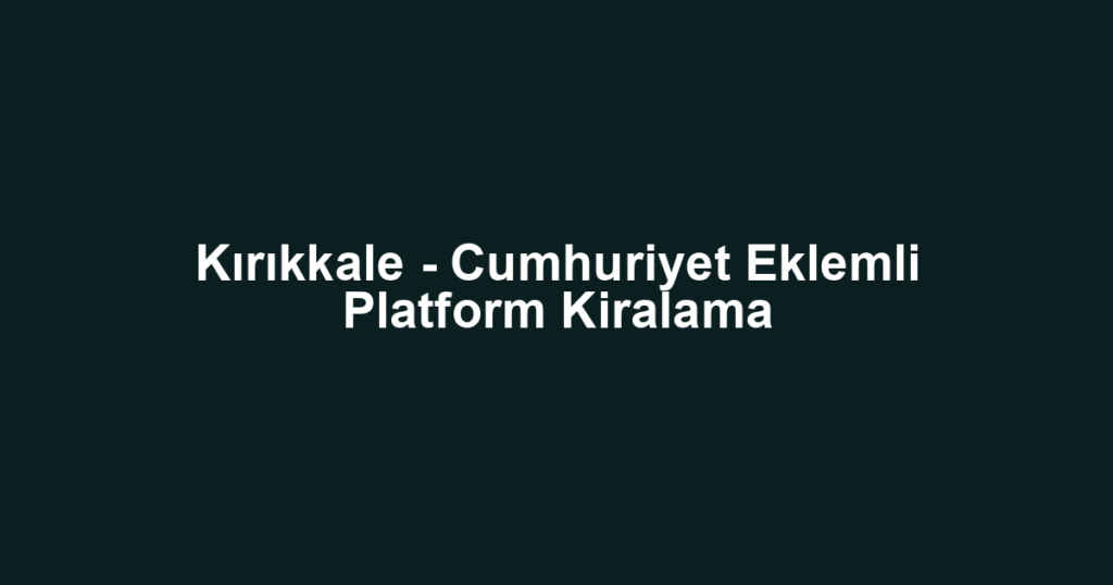 Kırıkkale - Cumhuriyet Eklemli Platform Kiralama