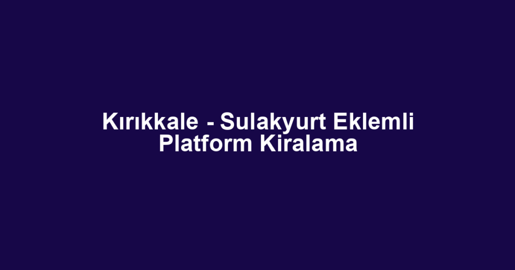 Kırıkkale - Sulakyurt Eklemli Platform Kiralama