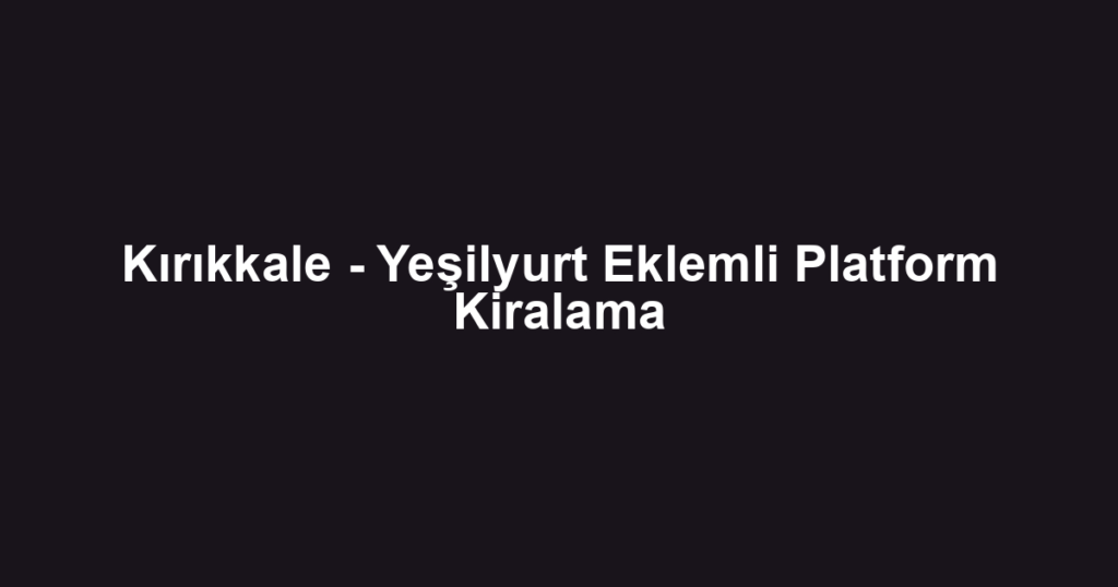 Kırıkkale - Yeşilyurt Eklemli Platform Kiralama