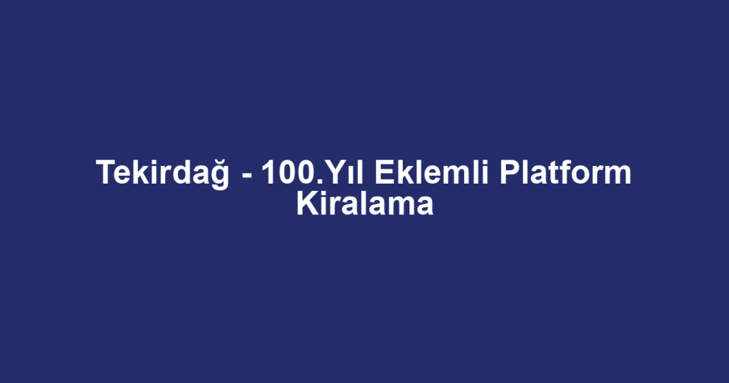 Tekirdağ - 100.Yıl Eklemli Platform Kiralama