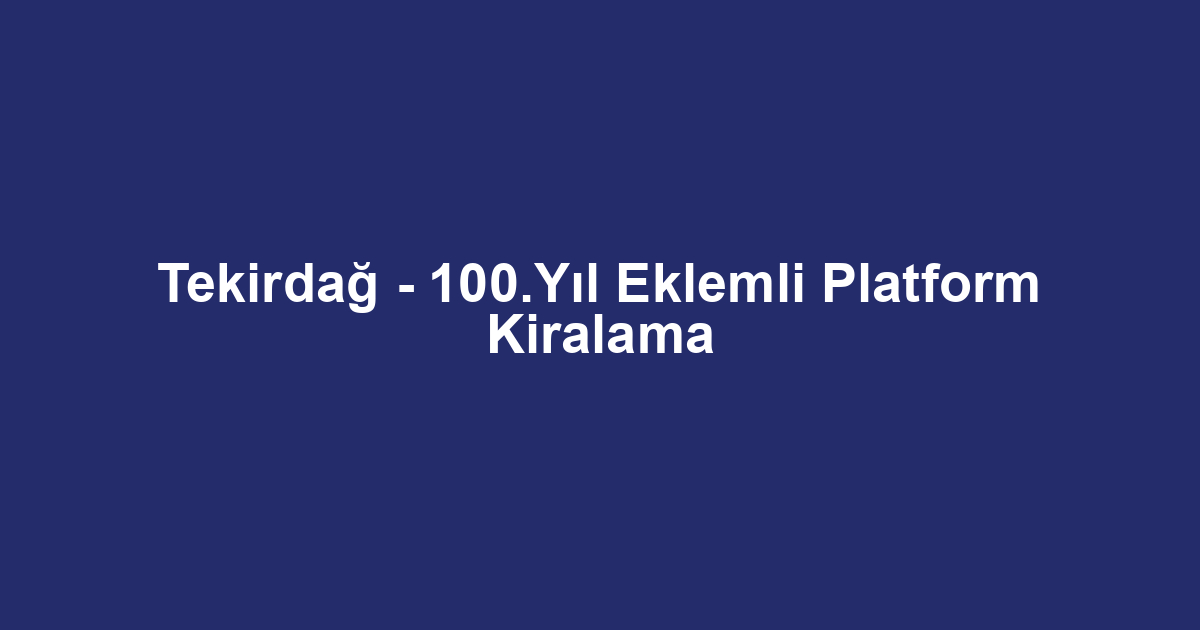 Tekirdağ - 100.Yıl Eklemli Platform Kiralama