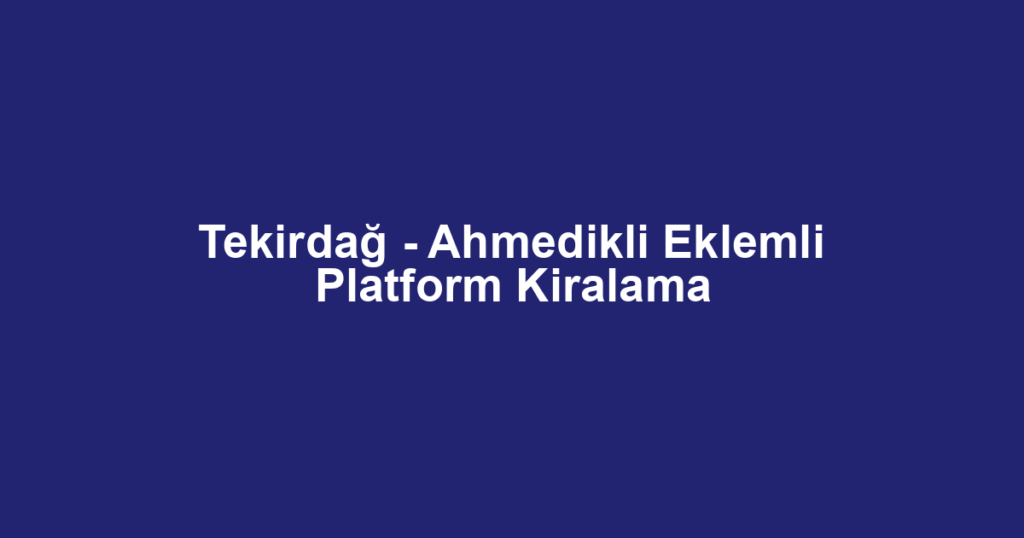 Tekirdağ - Ahmedikli Eklemli Platform Kiralama