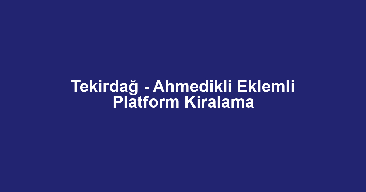Tekirdağ - Ahmedikli Eklemli Platform Kiralama
