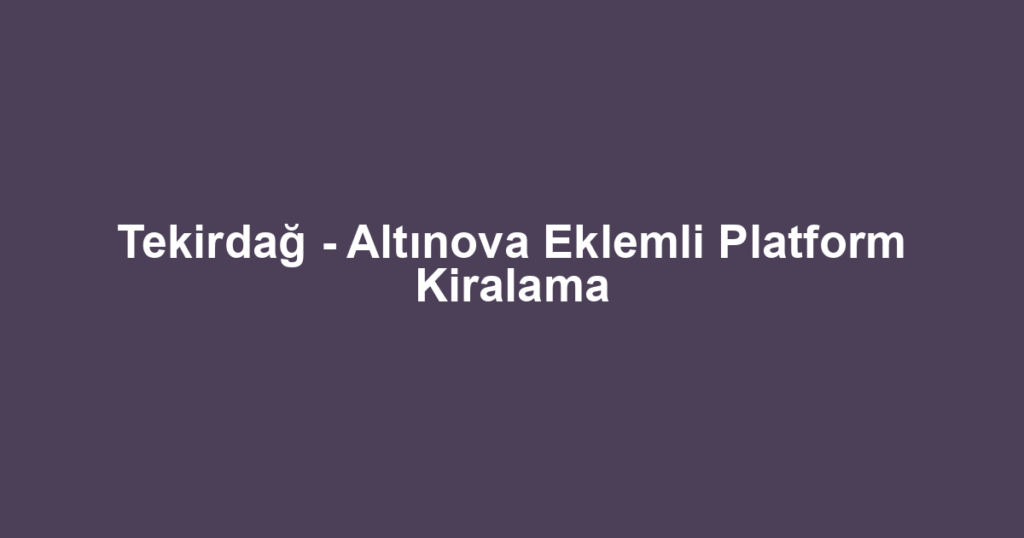 Tekirdağ - Altınova Eklemli Platform Kiralama